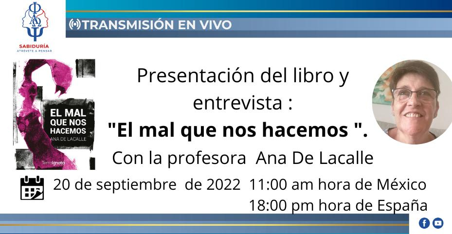 Puede ser una imagen de una persona y texto que dice "SABIDURÍA EVETEAPENSAR TRANSMISIÓN EN VIVO EL MAL QUE NOS HACEMOS algnota Presentación del libroy entrevista "EI mal que nos hacemos". Con la profesora Ana De Lacalle 20 de septiembre de 2022 11:00 am hora de México 18:00 pm hora de España"